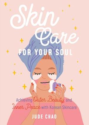 Skincare for Your Soul : Achieving Outer Beauty and Inner Peace with Korean Skincare (Korean Skin Care Beauty Guide)