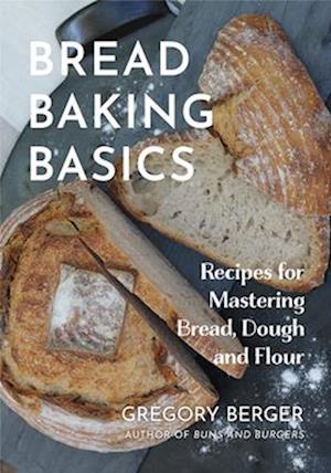 Bread Baking Basics : Recipes for Mastering Bread, Dough and Flour (Making Bread for Beginners, Homemade Bread)