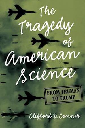 The Tragedy of American Science : From Truman to Trump