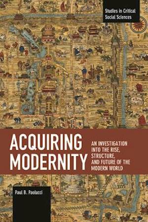 Acquiring Modernity: An Investigation Into the Rise, Structure, and Future of the Modern World