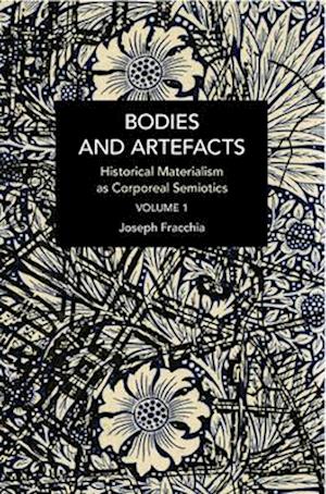 Bodies and Artefacts vol 1. : Historical Materialism as Corporeal Semiotics