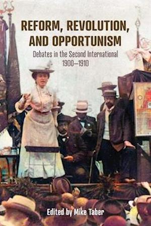 Reform, Revolution, and Opportunism : Debates in the Second International, 1900-1910