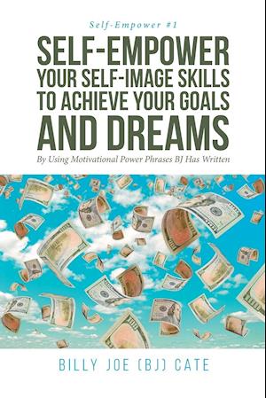 Self-Empower Your Self-Image Skills to Achieve Your Goals and Dreams; By Using Motivational Power Phrases BJ Has Written