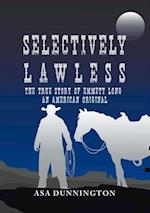 Selectively Lawless : The True Story Of Emmett Long, An American Original