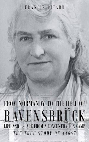 From Normandy To The Hell Of Ravensbruck Life and Escape from a Concentration Camp