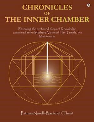 Chronicles of the Inner Chamber : The profound keys of knowledge in the Mother's unique vision of the Matrimadir