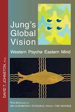 Jung's Global Vision Western Psyche Eastern Mind: With References to SRI AUROBINDO * INTEGRAL YOGA * the MOTHER 