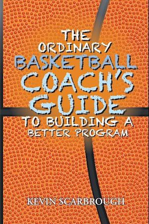 The Ordinary Basketball Coach's Guide to Building a Better Program