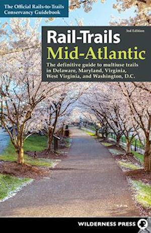 Rail-Trails Mid-Atlantic : The Definitive Guide to Multiuse Trails in Delaware, Maryland, Virginia, Washington, D.C., and West Virginia