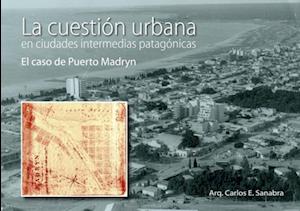 LA CUESTIÓN URBANA EN CIUDADES INTERMEDIAS PATAGÓNICAS. EL CASO PUERTO MADRYN