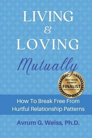 Living and Loving Mutually: How To Break Free From Hurtful Relationship Patterns