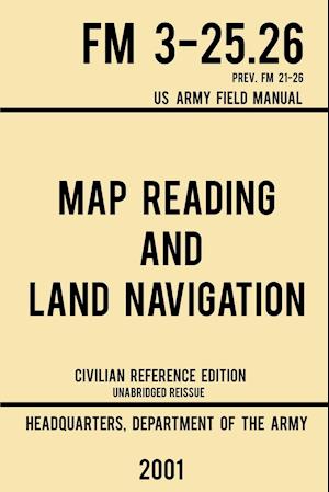 Map Reading And Land Navigation - FM 3-25.26 US Army Field Manual FM 21-26 (2001 Civilian Reference Edition)