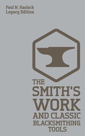 The Smith's Work And Classic Blacksmithing Tools (Legacy Edition)