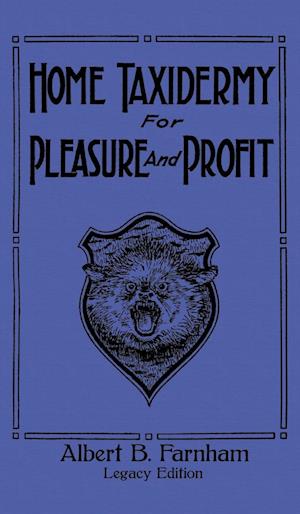 Home Taxidermy For Pleasure And Profit (Legacy Edition)