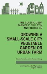 The Classic USDA Farmers' Bulletin Anthology on Growing a Small-Scale City Vegetable Garden or Urban Farm (Legacy Edition)