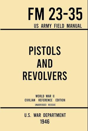 Pistols and Revolvers - FM 23-35 US Army Field Manual (1946 World War II Civilian Reference Edition)