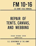 Repair of Tents, Canvas, and Webbing - FM 10-16 US Army Field Manual (1974 Civilian Reference Edition): Unabridged Handbook on Maintenance of Shelters