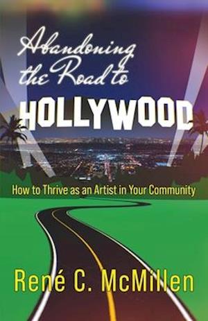 Abandoning the Road to Hollywood: How to Thrive as an Artist in Your Community