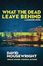 What the Dead Leave Behind: A Mac McKenzie Novel 