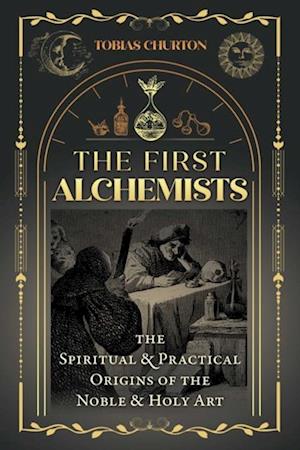The First Alchemists : The Spiritual and Practical Origins of the Noble and Holy Art