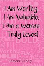 I Am Worthy, I Am Valuable, I Am a Woman Truly Loved