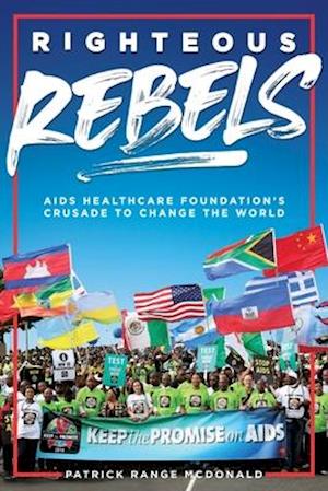 Righteous Rebels [Revised Edition] : AIDS Healthcare Foundation's Crusade to Change the World