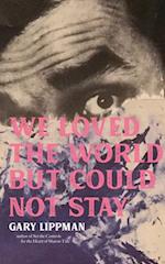 We Loved the World But Could Not Stay