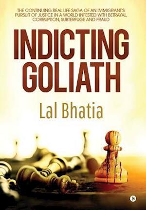 Indicting Goliath: The Continuing Real Life Saga of an Immigrant's Pursuit of Justice in a World Infested with Betrayal, Corruption, Subterfuge and Fr