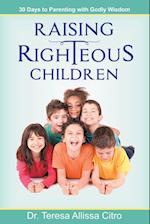 Raising Righteous Children: 30 Days to Parenting with Godly Wisdom 