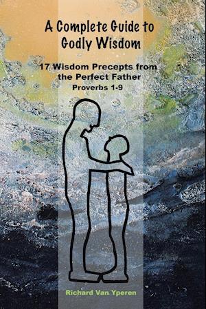 A Complete Guide to Godly Wisdom