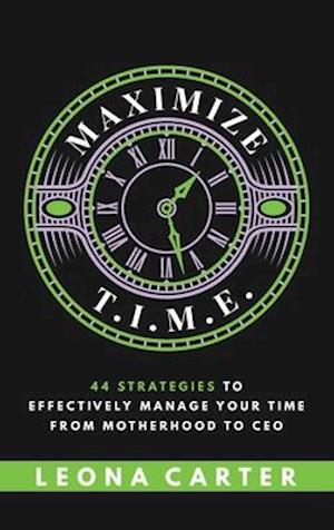 Maximize T.I.M.E.: 44 Strategies to Effectively Manage Your Time From Motherhood to CEO