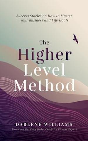 The Higher Level Method: Success Stories on How to Master Your Business and Life Goals