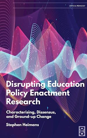 Disrupting Education Policy Enactment Research: Characterising, Dissensus and Ground-Up Change