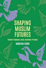 Shaping Muslim Futures: Youth Visions and Activist Praxis 