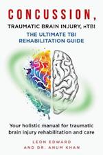 CONCUSSION, TRAUMATIC BRAIN INJURY, mTBI ULTIMATE REHABILITATION GUIDE: Your holistic manual for traumatic brain injury rehabilitation and care 
