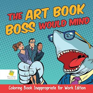 The Art Book Boss Would Mind Coloring Book Inappropriate for Work Edition