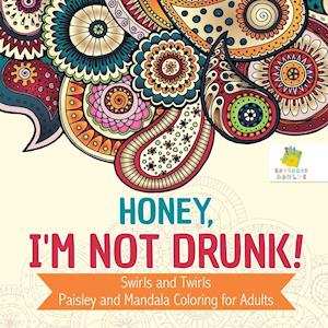 Honey, I'm Not Drunk! Swirls and Twirls Paisley and Mandala Coloring for Adults