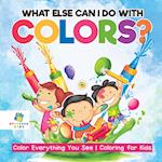 What Else Can I Do with Colors? Color Everything You See Coloring for Kids