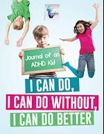 I Can Do, I Can Do Without, I Can Do Better Journal of an ADHD Kid