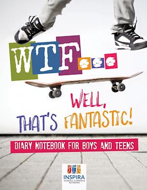 Wtf...Well, That's Fantastic! Diary Notebook for Boys and Teens