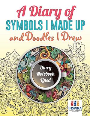 A Diary of Symbols I Made Up and Doodles I Drew Diary Notebook Lined