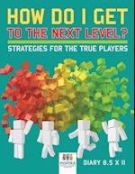 How Do I Get to the Next Level? Strategies for the True Players Diary 8.5 X 11