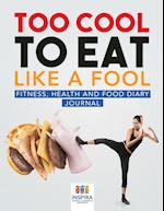 Too Cool to Eat Like a Fool | Fitness, Health and Food Diary Journal