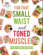 For That Small Waist and Toned Muscles Meal Planner Notebook