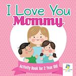 I Love You Mommy Activity Book for 2 Year Old