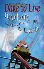 Dare to Live : Devotions for Those Over The Hill, Not Under It