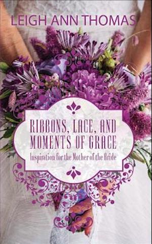 Ribbons, Lace and Moments of Grace : Inspiration for the Mother of the Bride