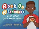 Rock On, Kindness! Even When Your Heart Hurts! 