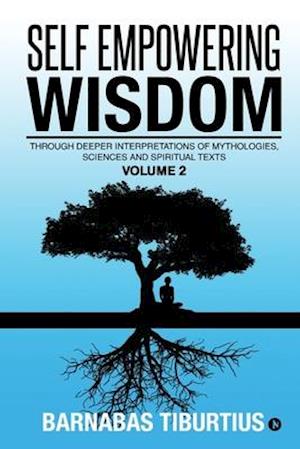 Self Empowering Wisdom: Through Deeper Interpretations of Mythologies, Sciences and Spiritual Texts