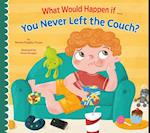 What Would Happen If You Never Left the Couch?